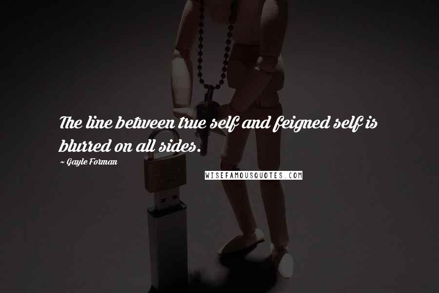 Gayle Forman Quotes: The line between true self and feigned self is blurred on all sides.