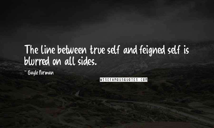 Gayle Forman Quotes: The line between true self and feigned self is blurred on all sides.