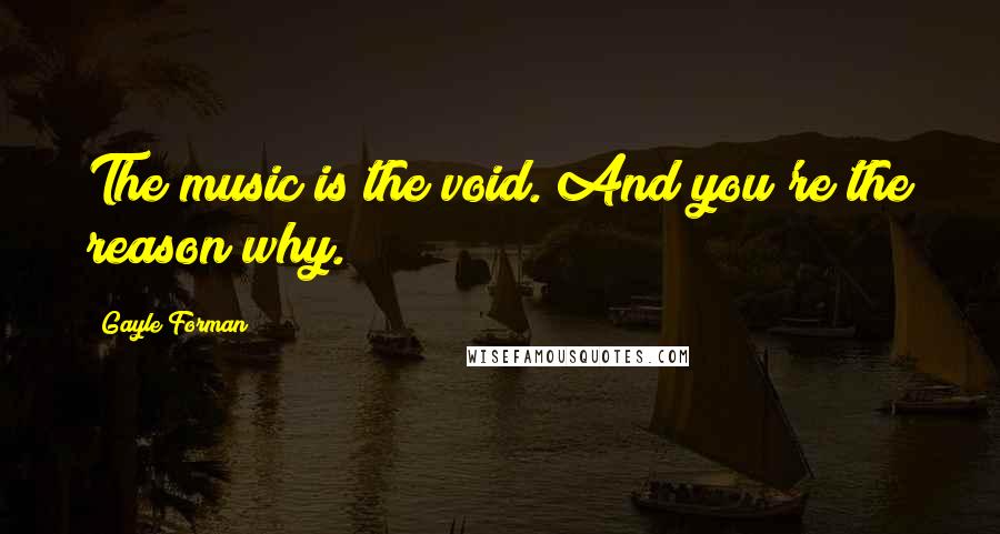 Gayle Forman Quotes: The music is the void. And you're the reason why.