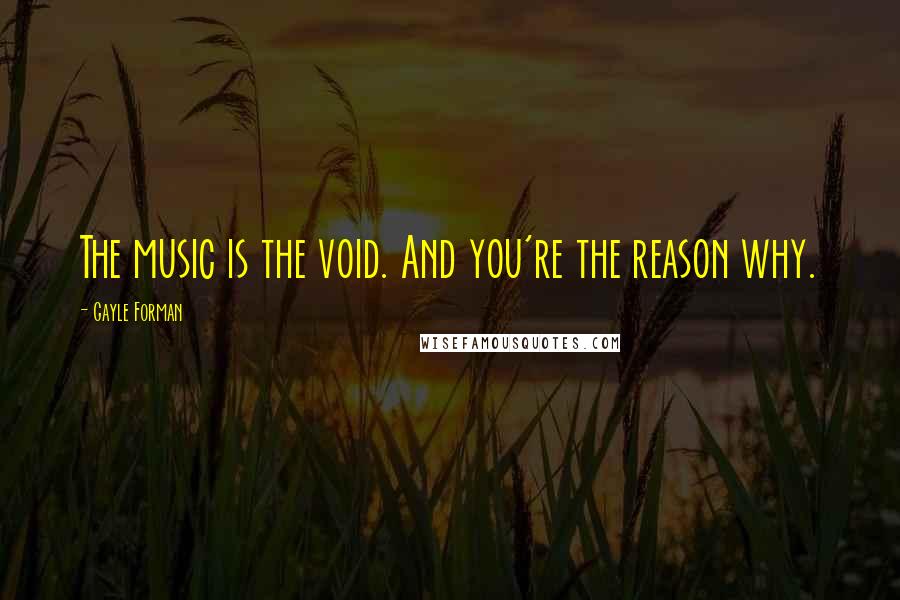 Gayle Forman Quotes: The music is the void. And you're the reason why.