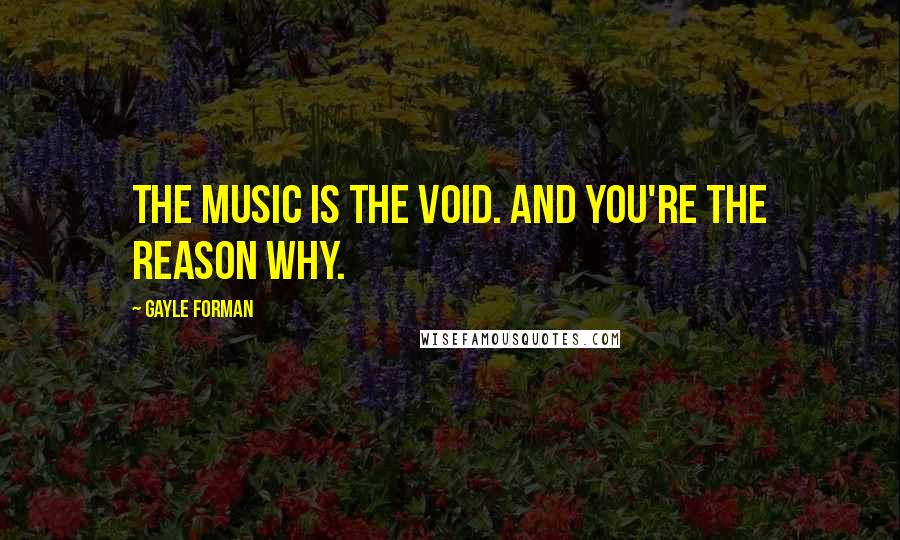 Gayle Forman Quotes: The music is the void. And you're the reason why.