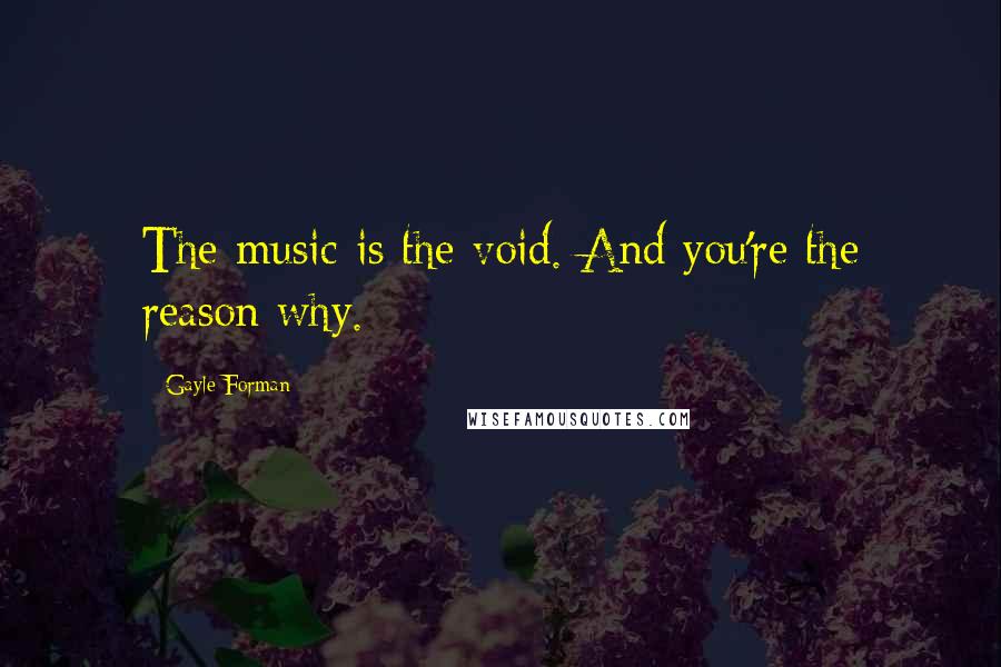Gayle Forman Quotes: The music is the void. And you're the reason why.
