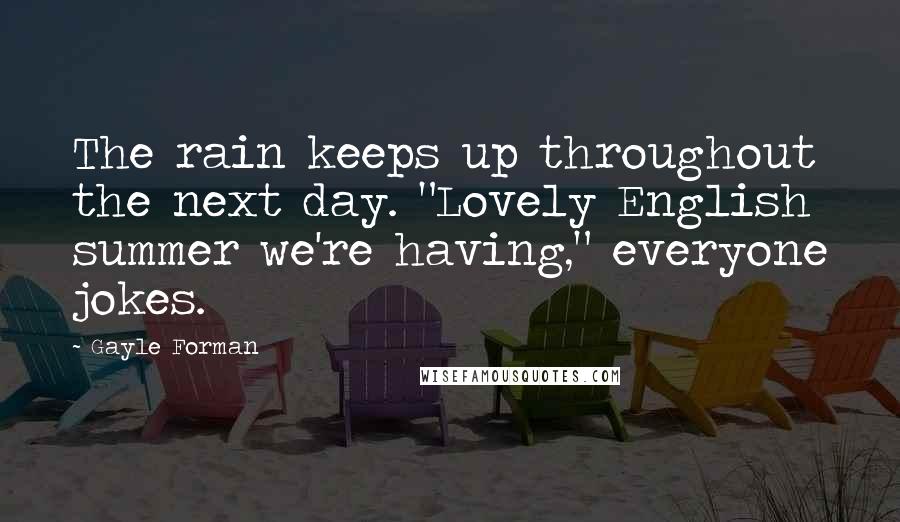 Gayle Forman Quotes: The rain keeps up throughout the next day. "Lovely English summer we're having," everyone jokes.