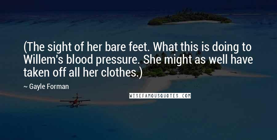 Gayle Forman Quotes: (The sight of her bare feet. What this is doing to Willem's blood pressure. She might as well have taken off all her clothes.)