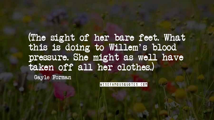 Gayle Forman Quotes: (The sight of her bare feet. What this is doing to Willem's blood pressure. She might as well have taken off all her clothes.)
