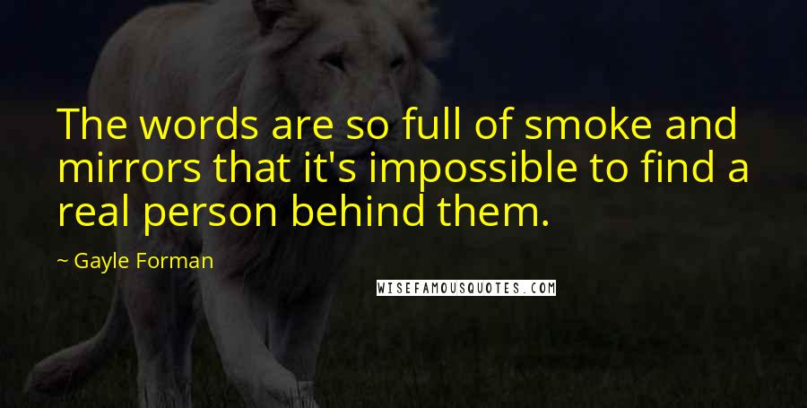 Gayle Forman Quotes: The words are so full of smoke and mirrors that it's impossible to find a real person behind them.