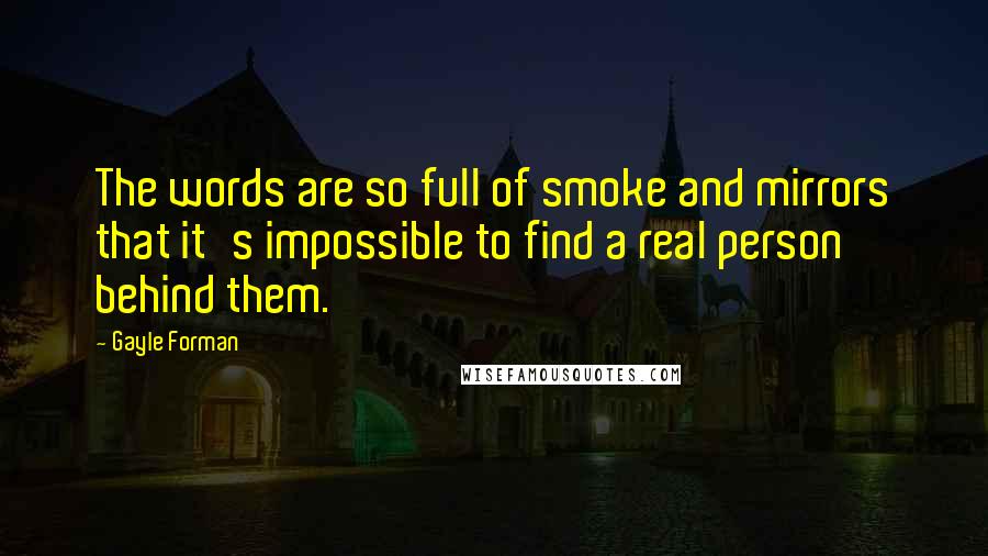 Gayle Forman Quotes: The words are so full of smoke and mirrors that it's impossible to find a real person behind them.