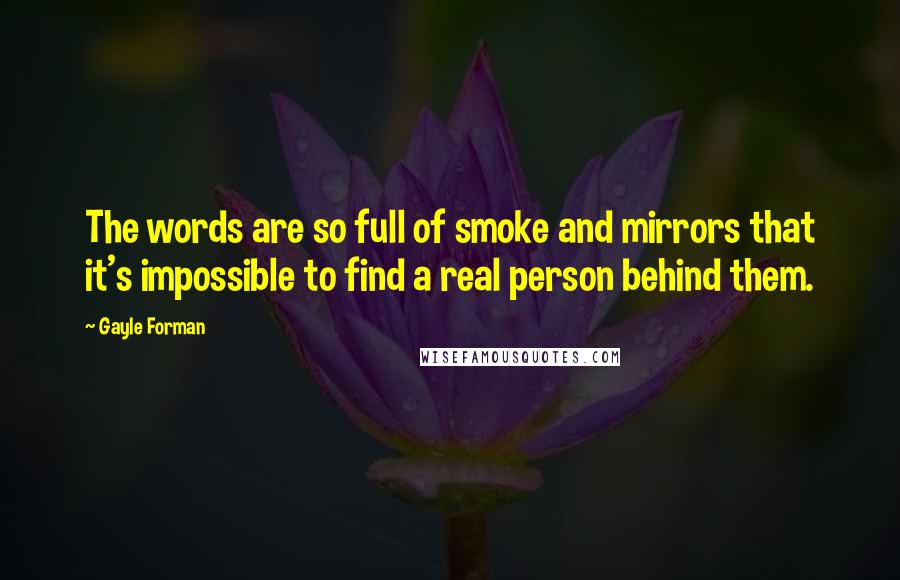 Gayle Forman Quotes: The words are so full of smoke and mirrors that it's impossible to find a real person behind them.