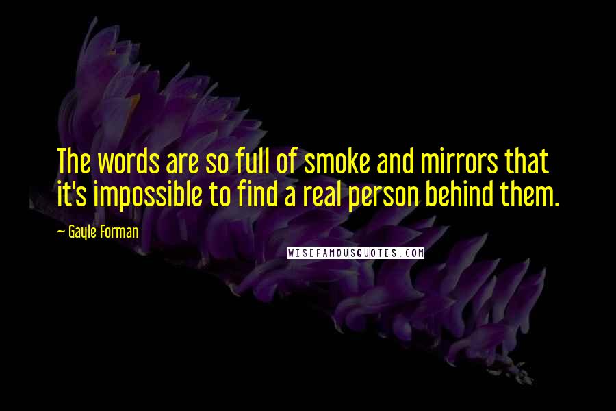 Gayle Forman Quotes: The words are so full of smoke and mirrors that it's impossible to find a real person behind them.