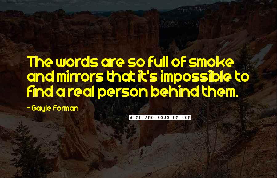 Gayle Forman Quotes: The words are so full of smoke and mirrors that it's impossible to find a real person behind them.