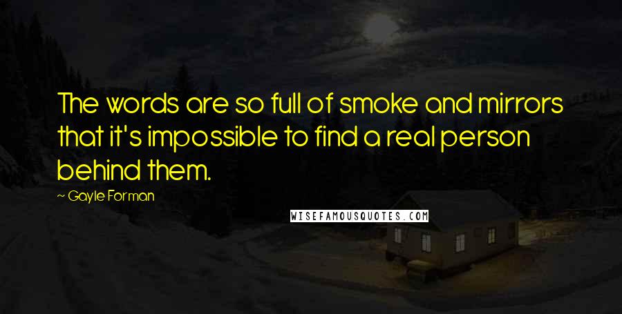 Gayle Forman Quotes: The words are so full of smoke and mirrors that it's impossible to find a real person behind them.