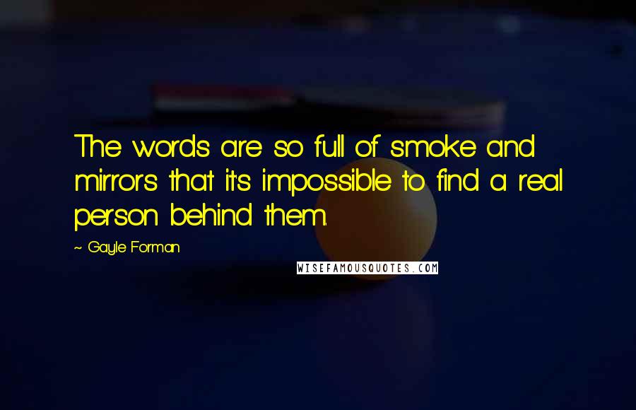 Gayle Forman Quotes: The words are so full of smoke and mirrors that it's impossible to find a real person behind them.