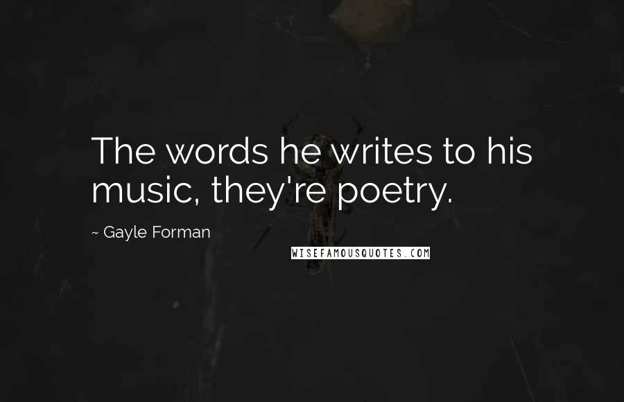 Gayle Forman Quotes: The words he writes to his music, they're poetry.