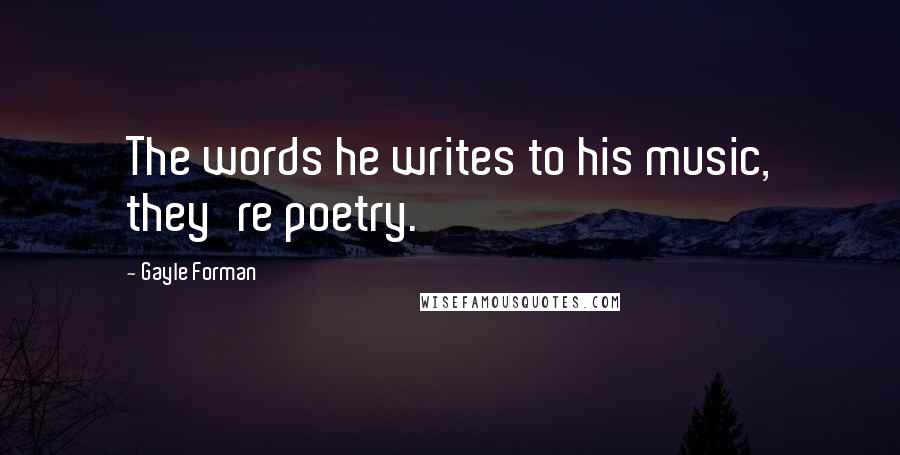 Gayle Forman Quotes: The words he writes to his music, they're poetry.