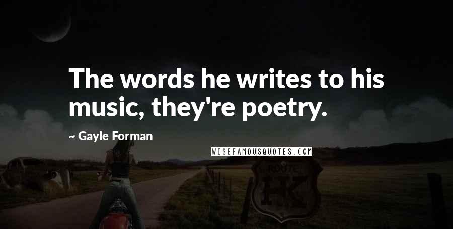 Gayle Forman Quotes: The words he writes to his music, they're poetry.