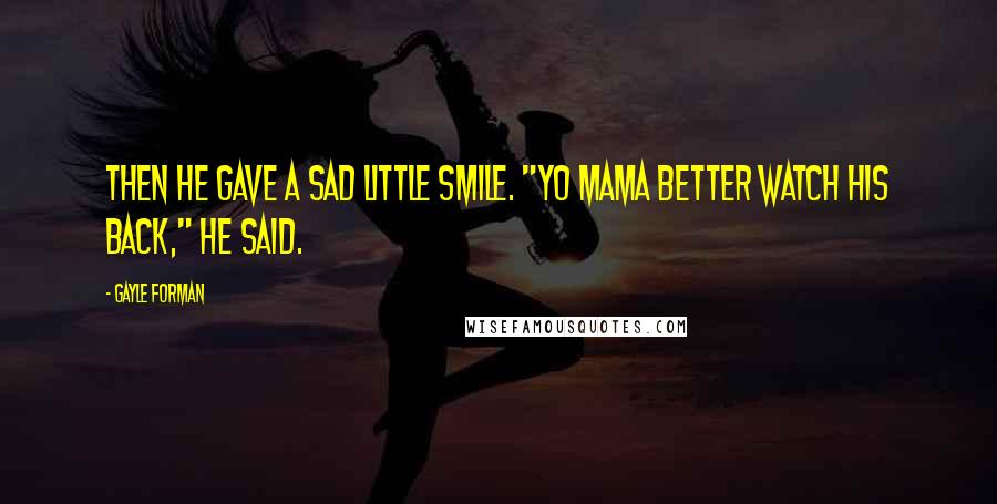 Gayle Forman Quotes: Then he gave a sad little smile. "Yo Mama better watch his back," he said.