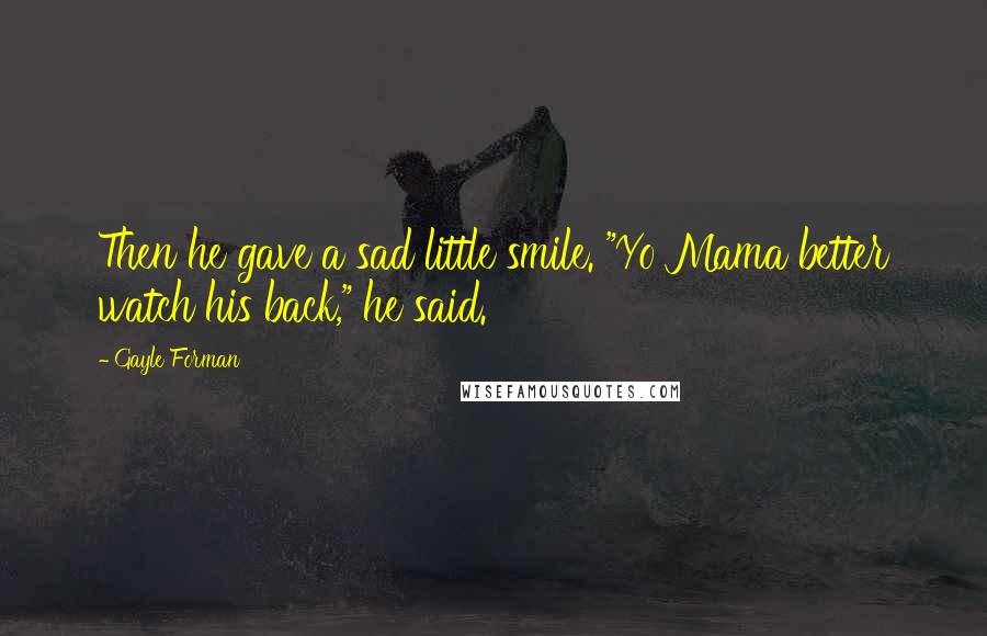 Gayle Forman Quotes: Then he gave a sad little smile. "Yo Mama better watch his back," he said.