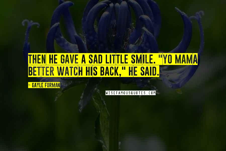 Gayle Forman Quotes: Then he gave a sad little smile. "Yo Mama better watch his back," he said.