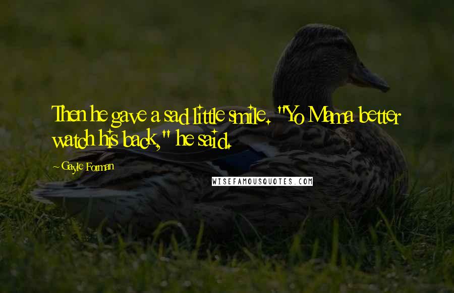 Gayle Forman Quotes: Then he gave a sad little smile. "Yo Mama better watch his back," he said.