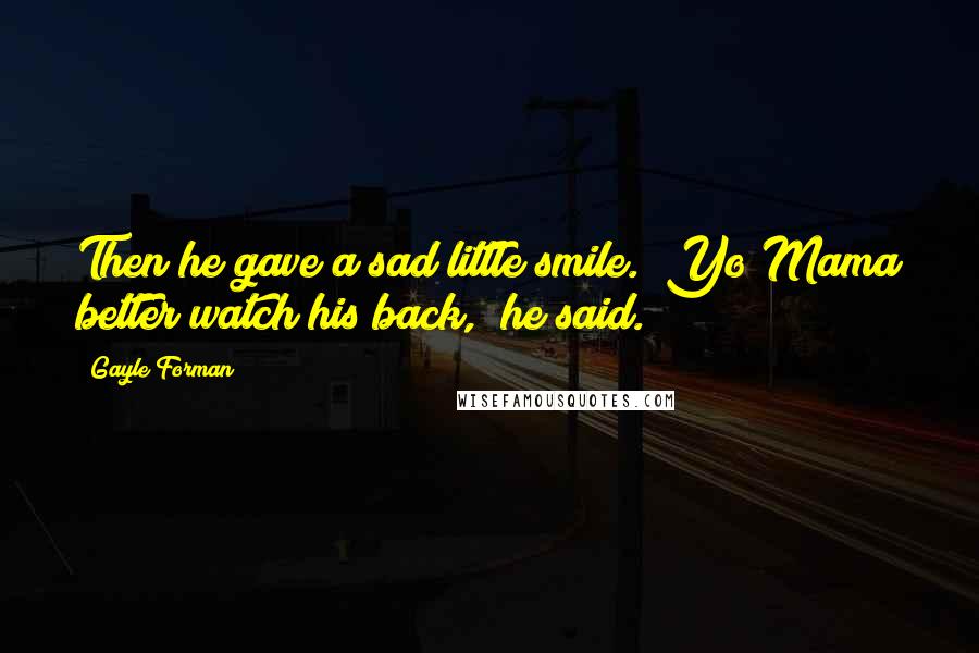 Gayle Forman Quotes: Then he gave a sad little smile. "Yo Mama better watch his back," he said.