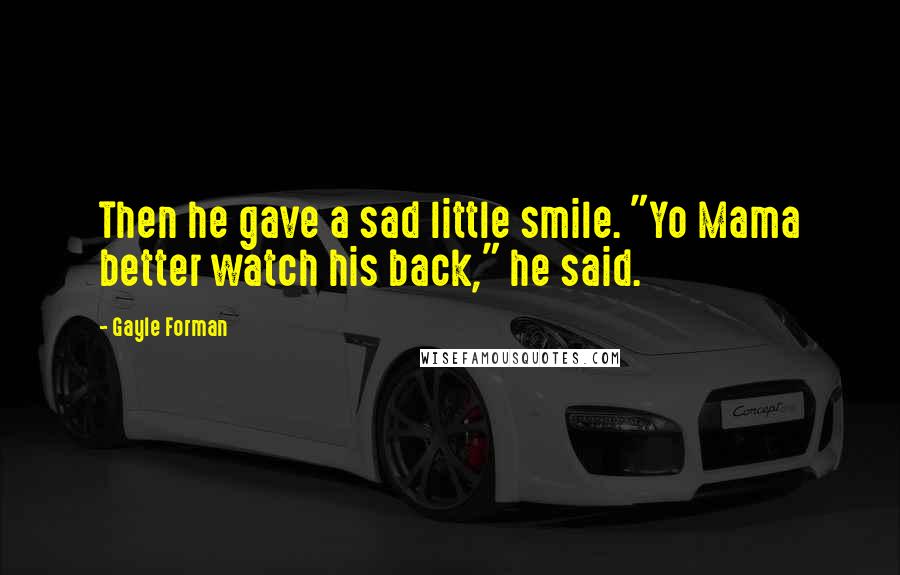 Gayle Forman Quotes: Then he gave a sad little smile. "Yo Mama better watch his back," he said.