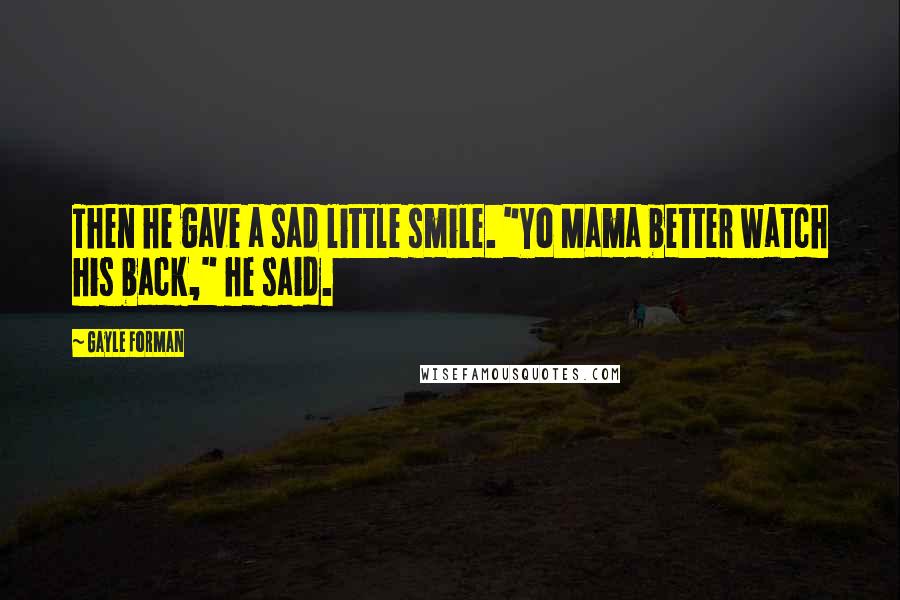 Gayle Forman Quotes: Then he gave a sad little smile. "Yo Mama better watch his back," he said.