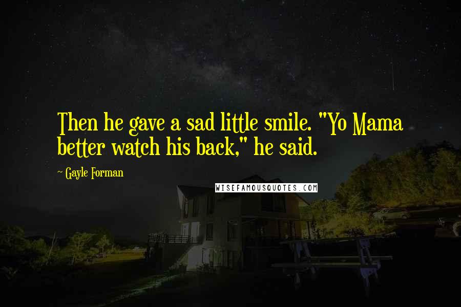 Gayle Forman Quotes: Then he gave a sad little smile. "Yo Mama better watch his back," he said.