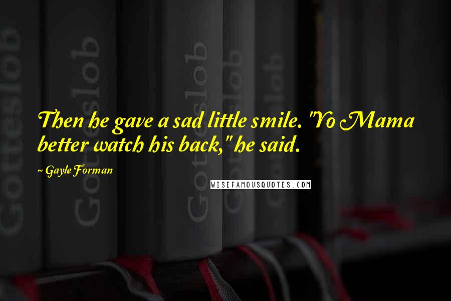 Gayle Forman Quotes: Then he gave a sad little smile. "Yo Mama better watch his back," he said.