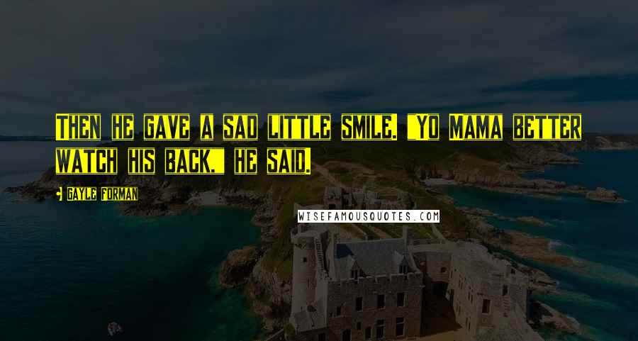 Gayle Forman Quotes: Then he gave a sad little smile. "Yo Mama better watch his back," he said.