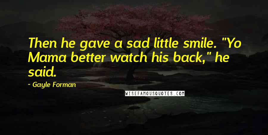 Gayle Forman Quotes: Then he gave a sad little smile. "Yo Mama better watch his back," he said.