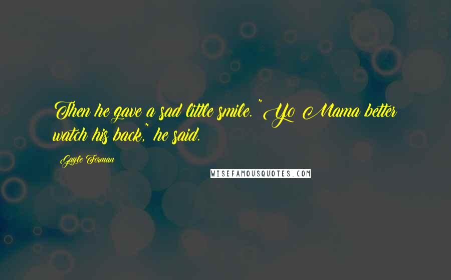 Gayle Forman Quotes: Then he gave a sad little smile. "Yo Mama better watch his back," he said.