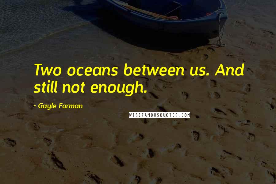 Gayle Forman Quotes: Two oceans between us. And still not enough.