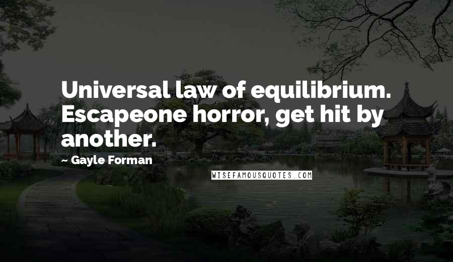 Gayle Forman Quotes: Universal law of equilibrium. Escapeone horror, get hit by another.