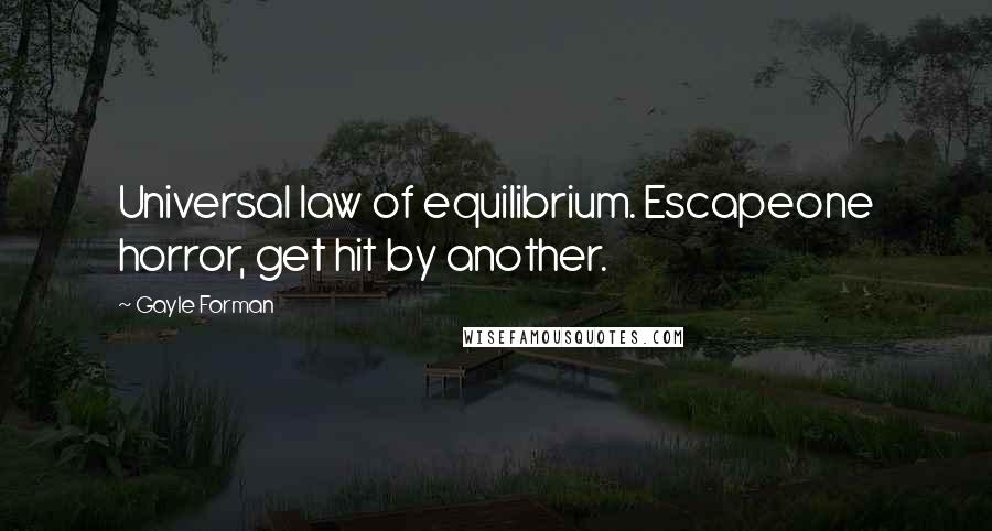 Gayle Forman Quotes: Universal law of equilibrium. Escapeone horror, get hit by another.