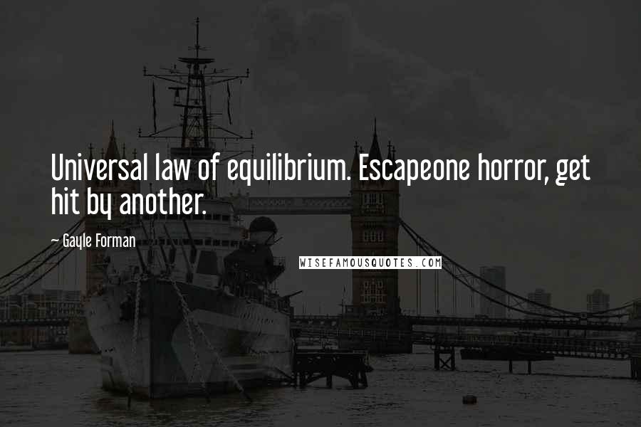 Gayle Forman Quotes: Universal law of equilibrium. Escapeone horror, get hit by another.