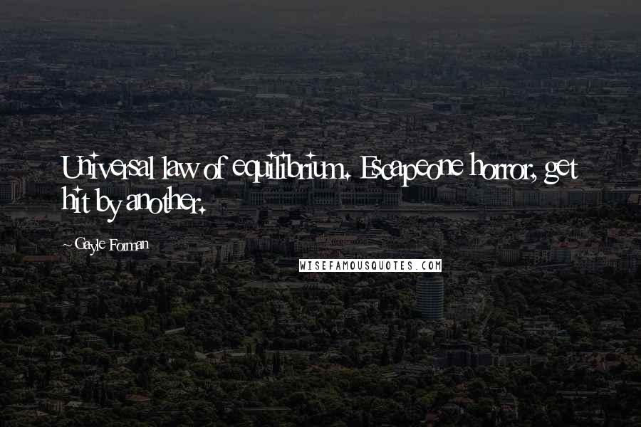 Gayle Forman Quotes: Universal law of equilibrium. Escapeone horror, get hit by another.