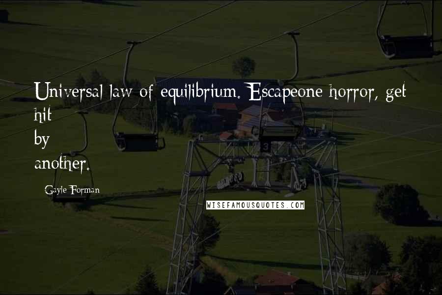Gayle Forman Quotes: Universal law of equilibrium. Escapeone horror, get hit by another.