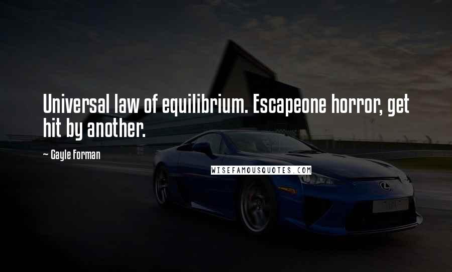 Gayle Forman Quotes: Universal law of equilibrium. Escapeone horror, get hit by another.