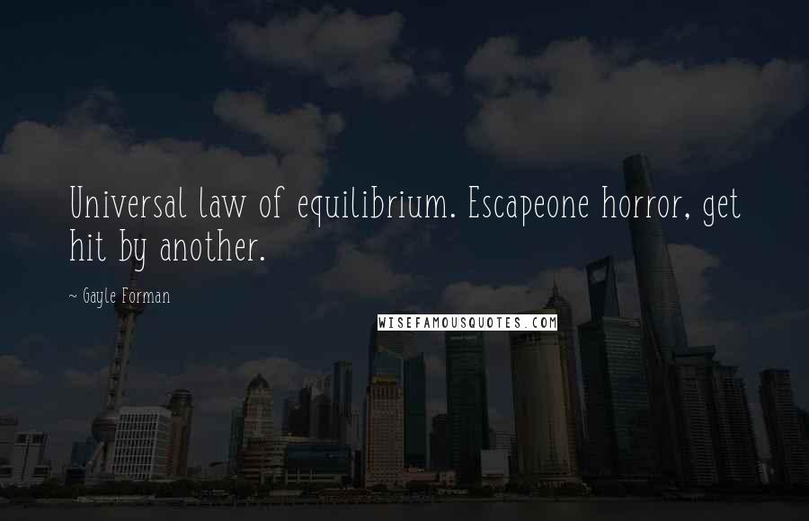 Gayle Forman Quotes: Universal law of equilibrium. Escapeone horror, get hit by another.