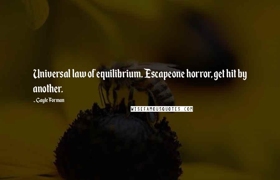 Gayle Forman Quotes: Universal law of equilibrium. Escapeone horror, get hit by another.