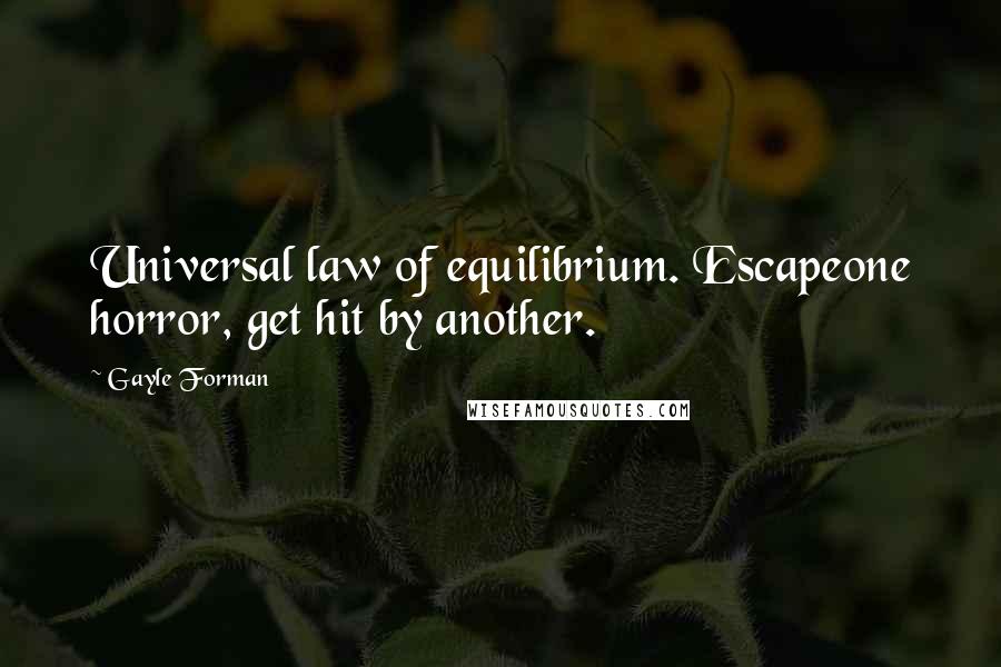 Gayle Forman Quotes: Universal law of equilibrium. Escapeone horror, get hit by another.