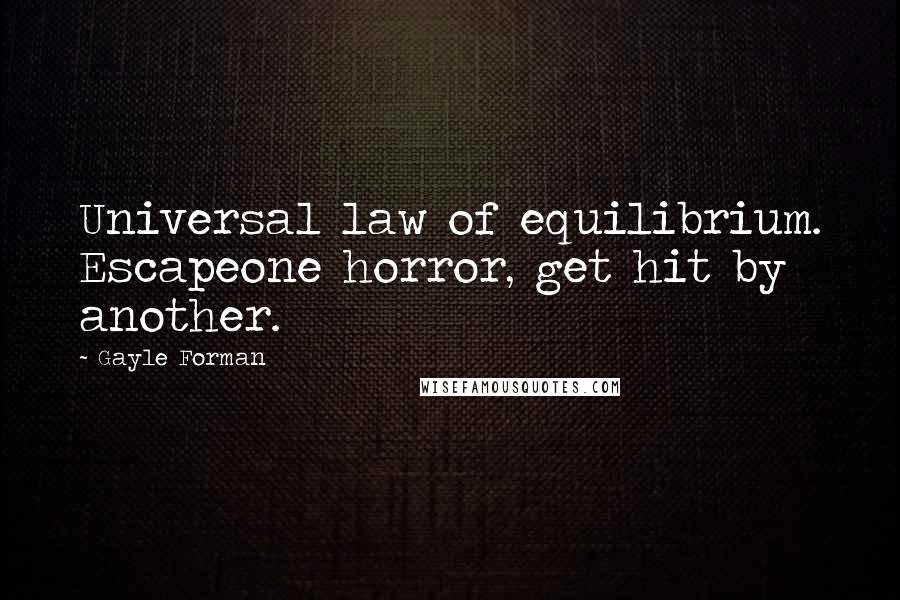 Gayle Forman Quotes: Universal law of equilibrium. Escapeone horror, get hit by another.