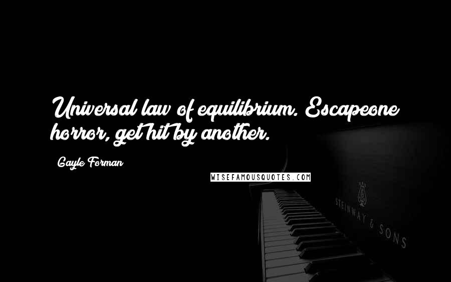 Gayle Forman Quotes: Universal law of equilibrium. Escapeone horror, get hit by another.