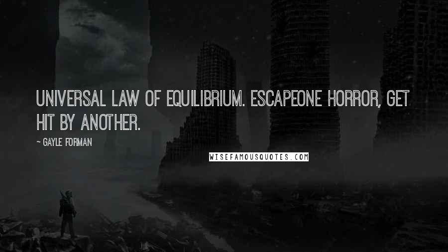 Gayle Forman Quotes: Universal law of equilibrium. Escapeone horror, get hit by another.