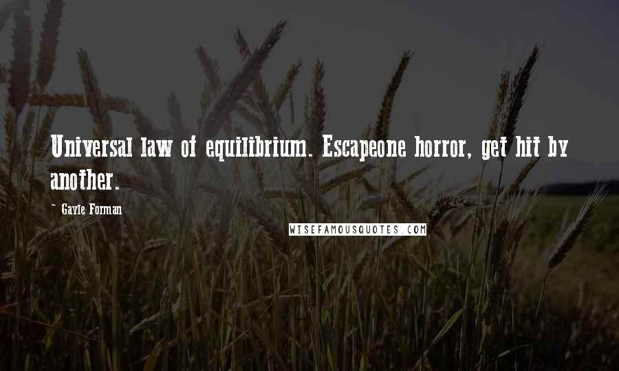 Gayle Forman Quotes: Universal law of equilibrium. Escapeone horror, get hit by another.