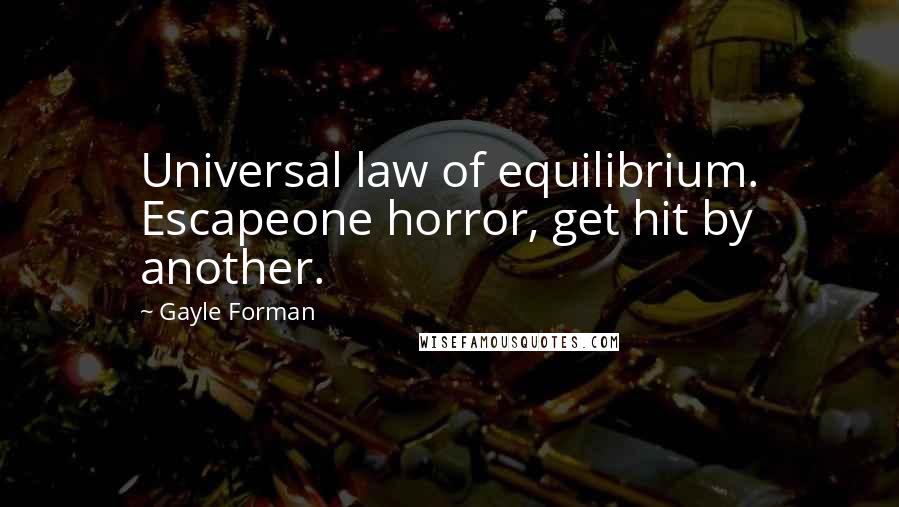 Gayle Forman Quotes: Universal law of equilibrium. Escapeone horror, get hit by another.