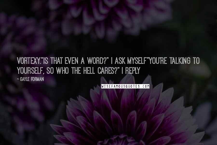 Gayle Forman Quotes: Vortexy."Is that even a word?" I ask myself"You're talking to yourself, so who the hell cares?" I reply