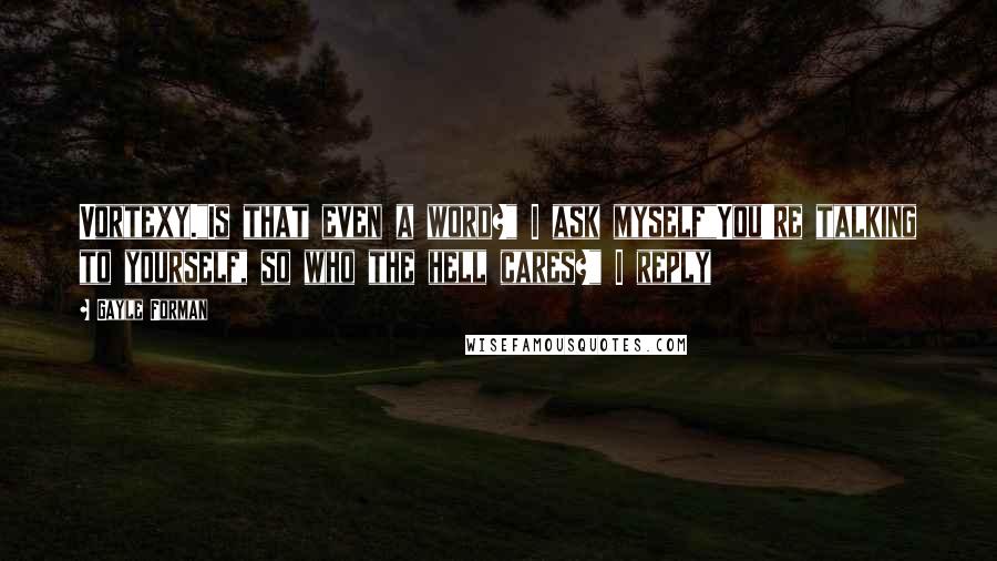 Gayle Forman Quotes: Vortexy."Is that even a word?" I ask myself"You're talking to yourself, so who the hell cares?" I reply