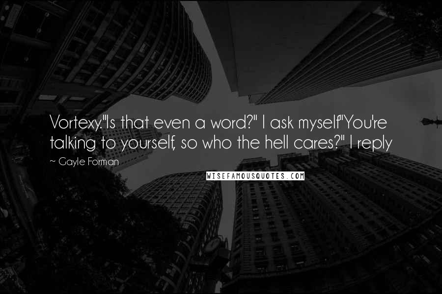 Gayle Forman Quotes: Vortexy."Is that even a word?" I ask myself"You're talking to yourself, so who the hell cares?" I reply