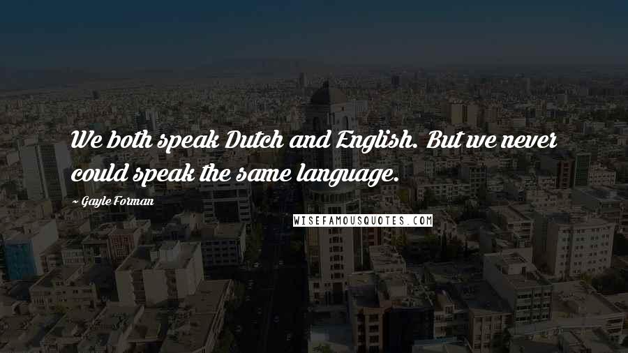 Gayle Forman Quotes: We both speak Dutch and English. But we never could speak the same language.